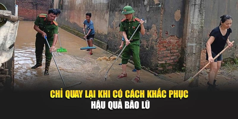 Chỉ quay lại khi có cách khắc phục hậu quả bão lũ