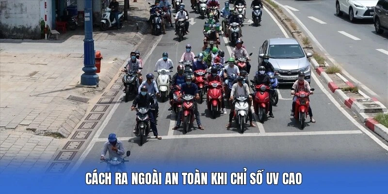 Cách ra ngoài an toàn khi chỉ số UV cao