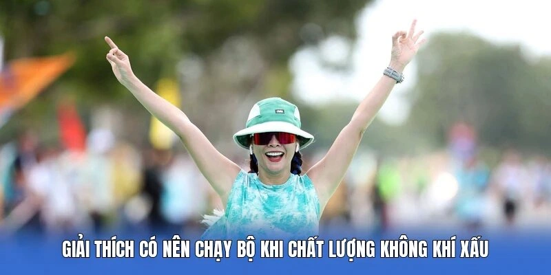 Giải thích có nên chạy bộ khi chất lượng không khí xấu