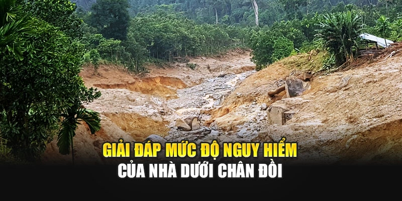 Giải đ&aacute;p mức độ nguy hiểm của nh&agrave; dưới ch&acirc;n đồi