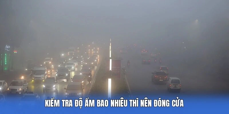 Kiểm tra độ ẩm bao nhiêu thì nên đóng cửa