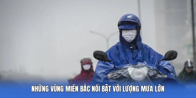 Những vùng miền Bắc nổi bật với lượng mưa lớn
