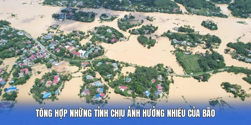 Tổng hợp những tỉnh chịu ảnh hưởng nhiều của bão