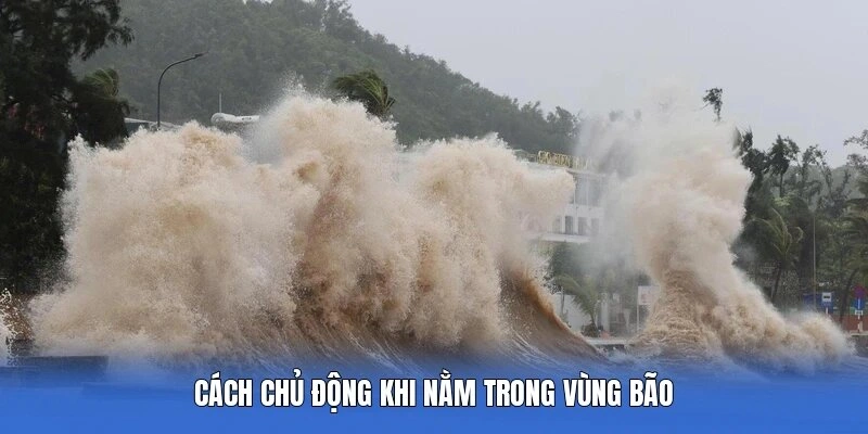 Cách chủ động khi nằm trong vùng bão