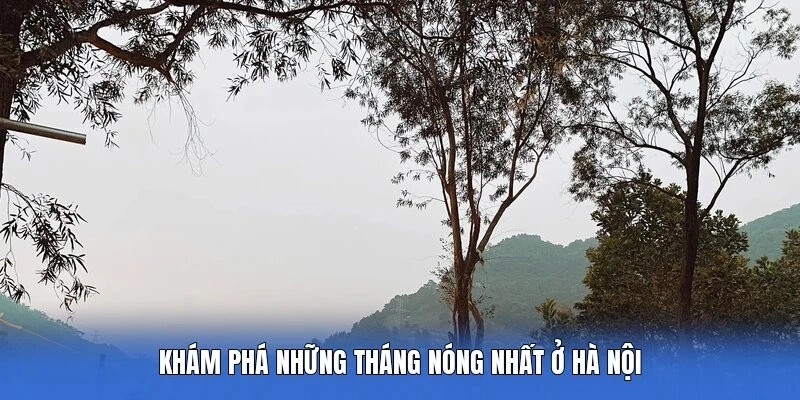 Khám phá những tháng nóng nhất ở Hà Nội