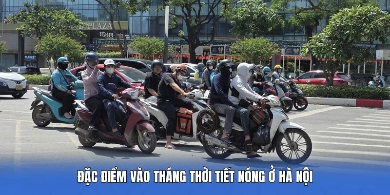 Đặc điểm vào tháng thời tiết nóng ở Hà Nội