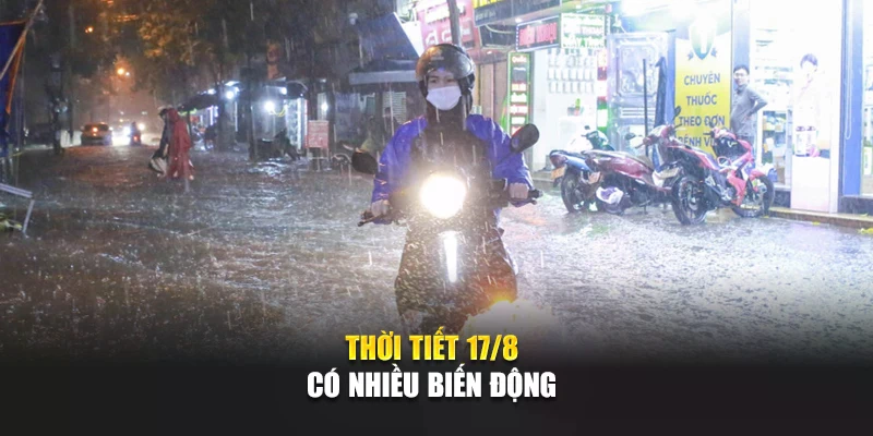 Thời tiết 17/8 c&oacute; nhiều biến động