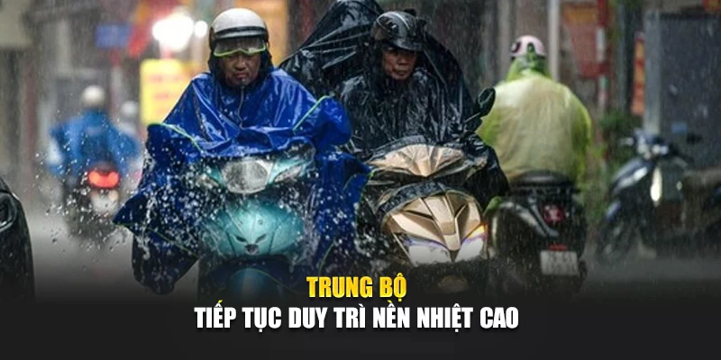 Trung Bộ tiếp tục duy tr&igrave; nền nhiệt cao