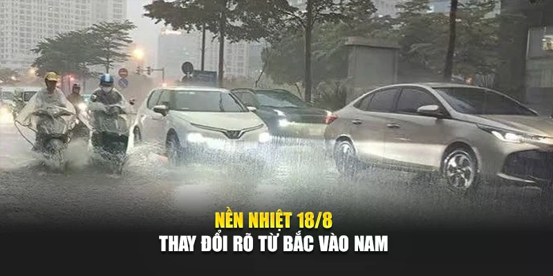 Nền nhiệt 18/8 thay đổi rõ từ Bắc vào Nam