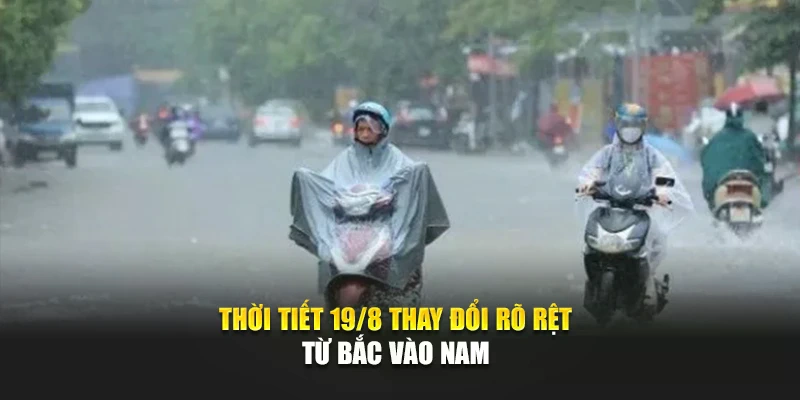 Thời tiết 19/8 thay đổi r&otilde; rệt từ Bắc v&agrave;o Nam