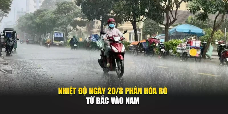 Nhiệt độ ngày 20/8 phân hóa rõ từ Bắc vào Nam