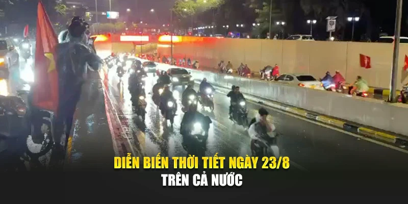Diễn biến thời tiết ng&agrave;y 23/8 tr&ecirc;n cả nước