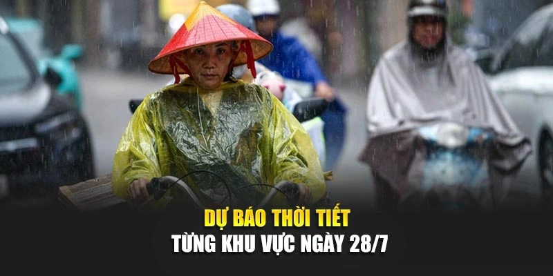 Dự b&aacute;o thời tiết từng khu vực ng&agrave;y 28/7