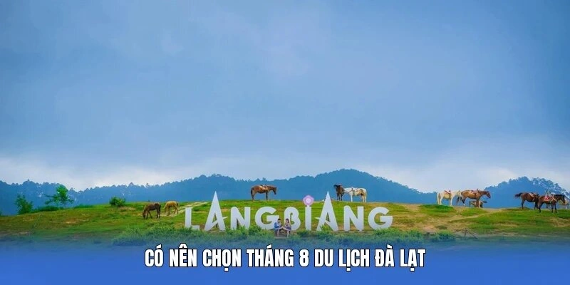 Có nên chọn tháng 8 du lịch Đà Lạt 