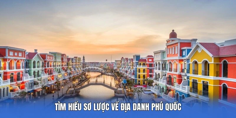 Tìm hiểu sơ lược về địa danh Phú Quốc 