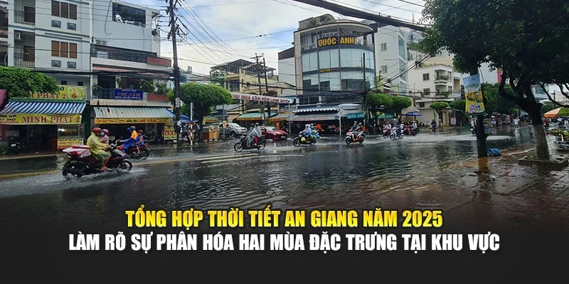 Tổng hợp thời tiết An Giang năm 2025 l&agrave;m r&otilde; sự ph&acirc;n h&oacute;a hai m&ugrave;a đặc trưng tại khu vực