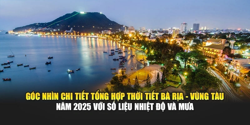 Góc nhìn chi tiết tổng hợp thời tiết Bà Rịa - Vũng Tàu năm 2025 với số liệu nhiệt độ và mưa