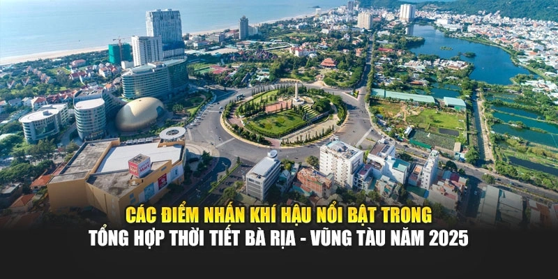 Các điểm nhấn khí hậu nổi bật trong tổng hợp thời tiết Bà Rịa - Vũng Tàu năm 2025