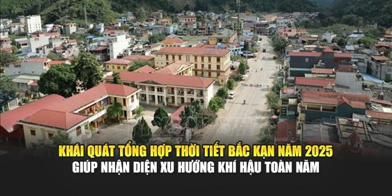 Khái quát tổng hợp thời tiết Bắc Kạn năm 2025 giúp nhận diện xu hướng khí hậu toàn năm