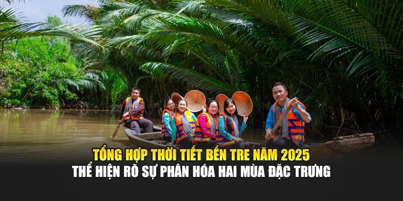 Tổng hợp thời tiết Bến Tre năm 2025 thể hiện r&otilde; sự ph&acirc;n h&oacute;a hai m&ugrave;a đặc trưng