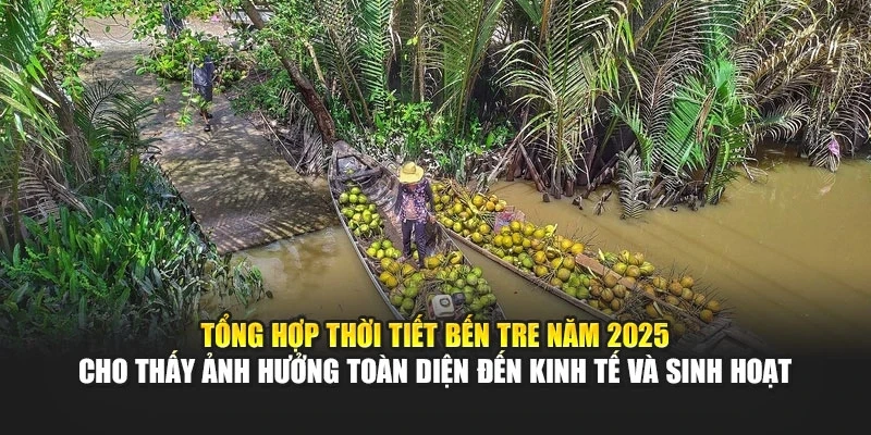 Tổng hợp thời tiết Bến Tre năm 2025 cho thấy ảnh hưởng to&agrave;n diện đến kinh tế v&agrave; sinh hoạt