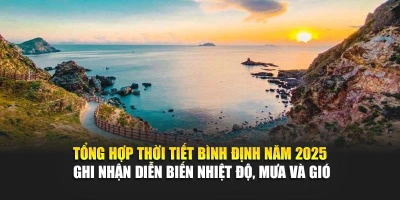 Tổng hợp thời tiết B&igrave;nh Định năm 2025 ghi nhận diễn biến nhiệt độ, mưa v&agrave; gi&oacute;