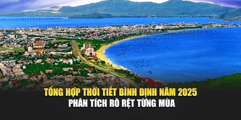 Tổng hợp thời tiết B&igrave;nh Định năm 2025 ph&acirc;n t&iacute;ch r&otilde; rệt từng m&ugrave;a