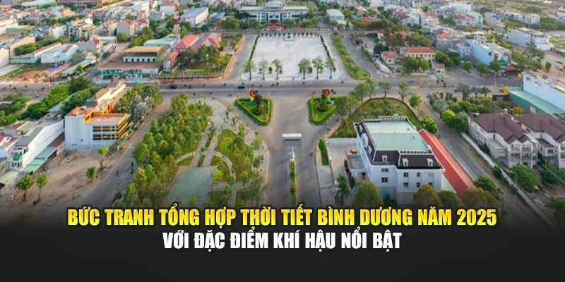 Bức tranh tổng hợp thời tiết Bình Dương năm 2025 với đặc điểm khí hậu nổi bật