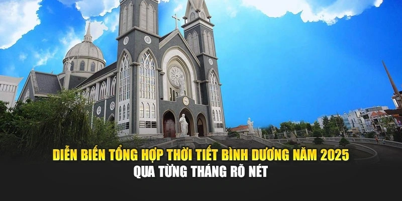 Diễn biến tổng hợp thời tiết Bình Dương năm 2025 qua từng tháng rõ nét