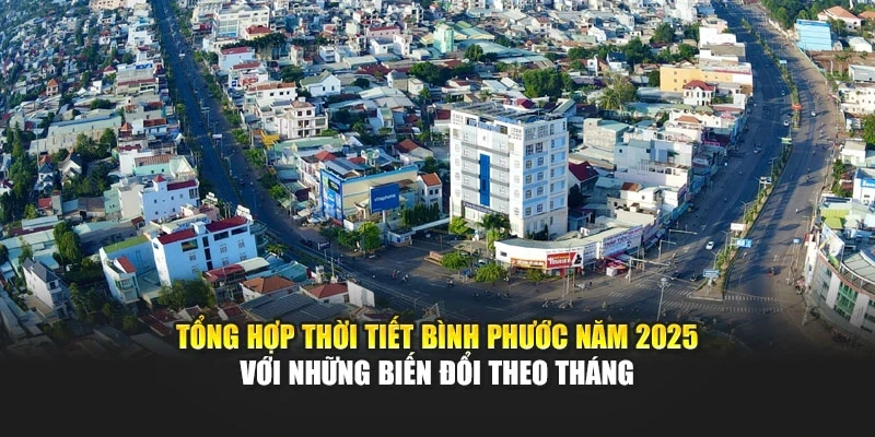 Tổng hợp thời tiết B&igrave;nh Phước năm 2025 với những biến đổi theo th&aacute;ng