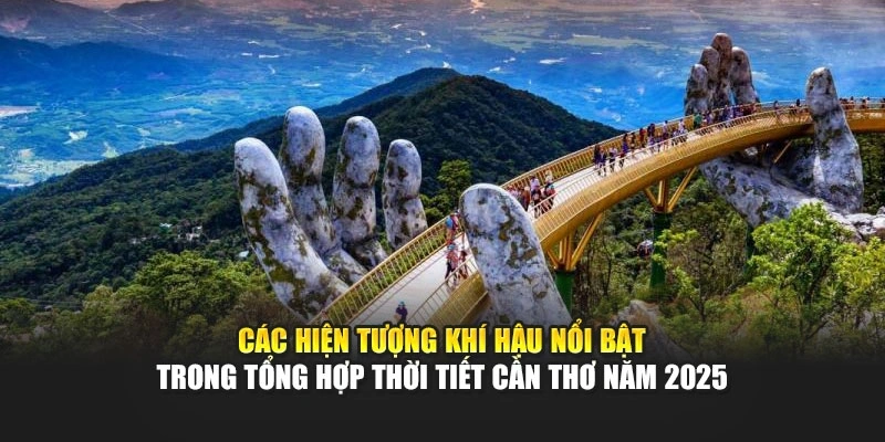 C&aacute;c hiện tượng kh&iacute; hậu nổi bật trong tổng hợp thời tiết Cần Thơ năm 2025