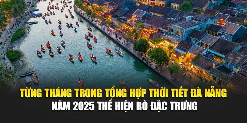 Từng tháng trong tổng hợp thời tiết Đà Nẵng năm 2025 thể hiện rõ đặc trưng