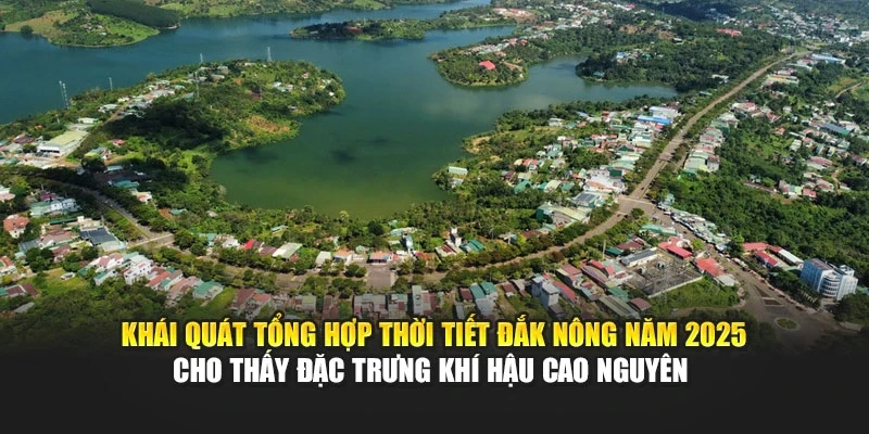 Kh&aacute;i qu&aacute;t tổng hợp thời tiết Đắk N&ocirc;ng năm 2025 cho thấy đặc trưng kh&iacute; hậu cao nguy&ecirc;n