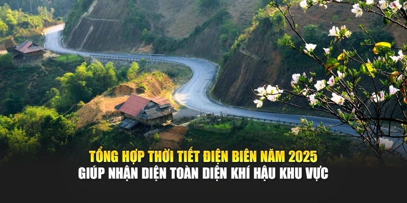 Tổng hợp thời tiết Điện Bi&ecirc;n năm 2025 gi&uacute;p nhận diện to&agrave;n diện kh&iacute; hậu khu vực