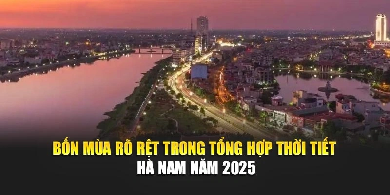 Bốn mùa rõ rệt trong tổng hợp thời tiết Hà Nam năm 2025