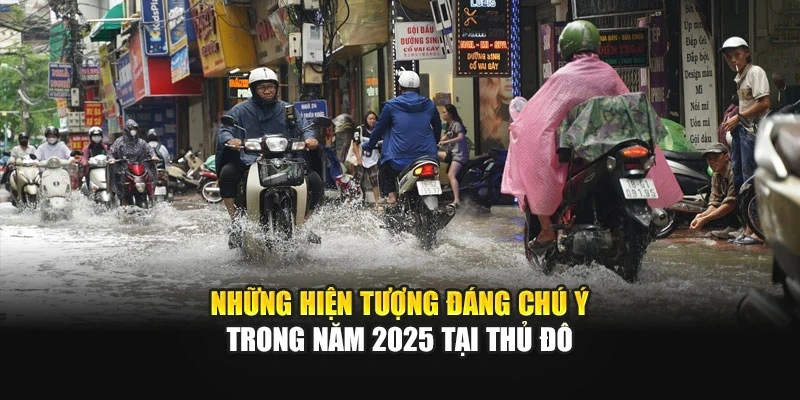 Kh&aacute;i qu&aacute;t tổng hợp thời tiết H&agrave; Nội năm 2025 với nhiều biến động đ&aacute;ng ch&uacute; &yacute;