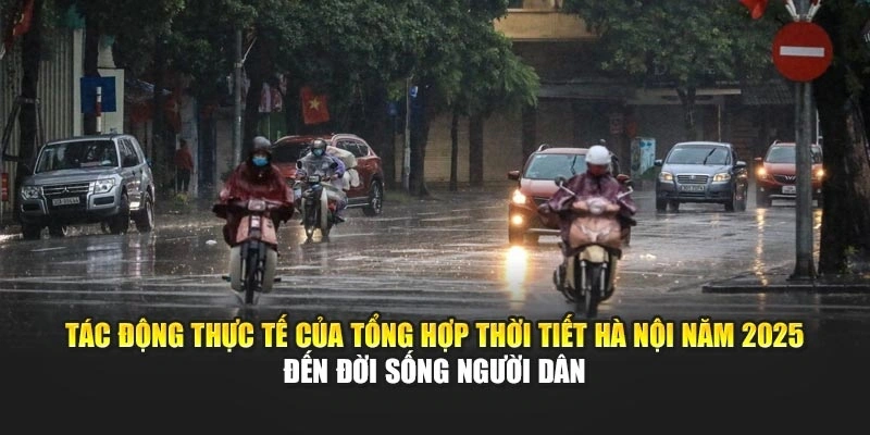 T&aacute;c động thực tế của tổng hợp thời tiết H&agrave; Nội năm 2025 đến đời sống người d&acirc;n