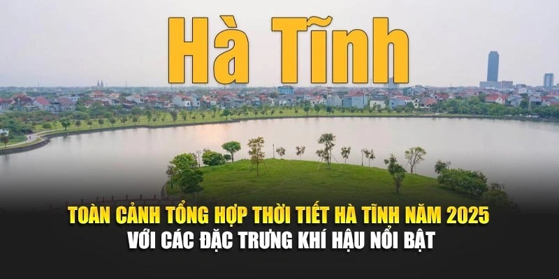 Toàn cảnh tổng hợp thời tiết Hà Tĩnh năm 2025 với các đặc trưng khí hậu nổi bật