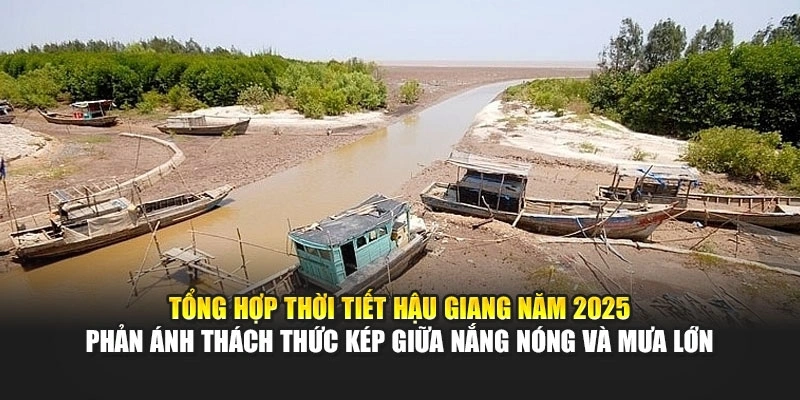 Tổng hợp thời tiết Hậu Giang năm 2025 phản ánh thách thức kép giữa nắng nóng và mưa lớn