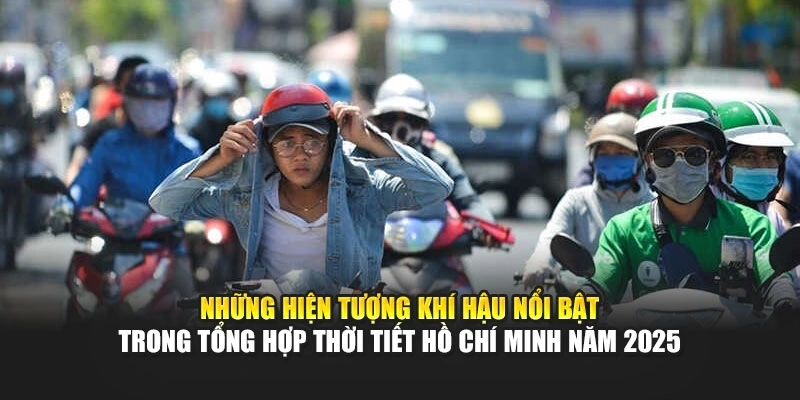 Những hiện tượng khí hậu nổi bật trong tổng hợp thời tiết Hồ Chí Minh năm 2025