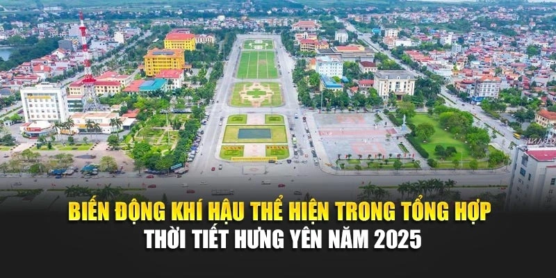 Biến động khí hậu thể hiện trong tổng hợp thời tiết Hưng Yên năm 2025