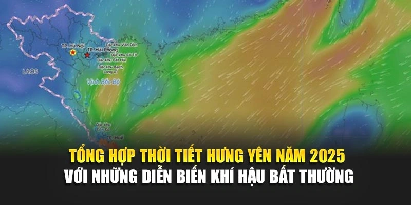 Tổng hợp thời tiết Hưng Yên năm 2025 với những diễn biến khí hậu bất thường