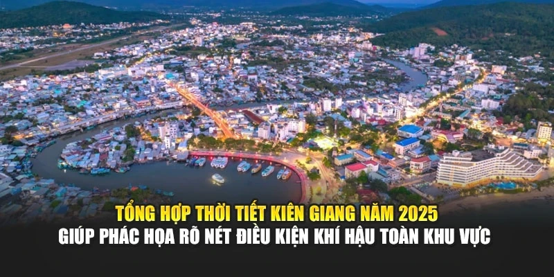 Tổng hợp thời tiết Kiên Giang năm 2025 giúp phác họa rõ nét điều kiện khí hậu toàn khu vực