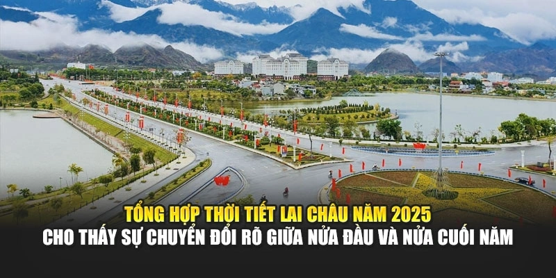 Tổng hợp thời tiết Lai Châu năm 2025 cho thấy sự chuyển đổi rõ giữa nửa đầu và nửa cuối năm