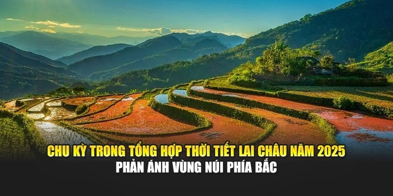 Chu kỳ trong tổng hợp thời tiết Lai Châu năm 2025 phản ánh vùng núi phía Bắc