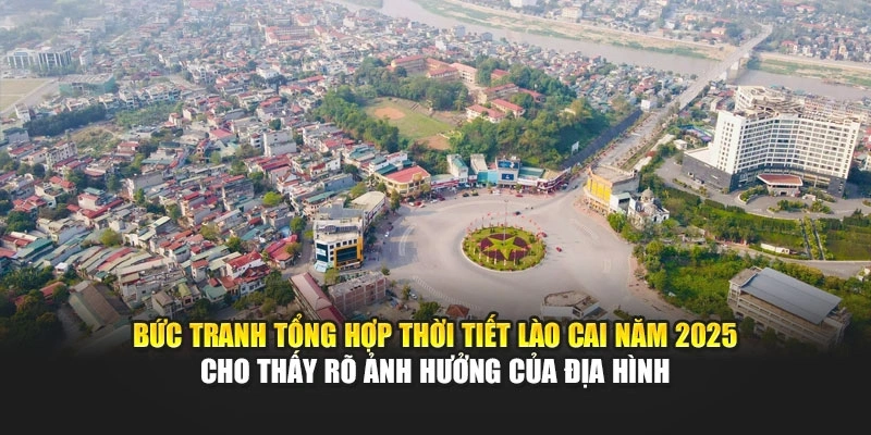 Bức tranh tổng hợp thời tiết L&agrave;o Cai năm 2025 cho thấy r&otilde; ảnh hưởng của địa h&igrave;nh