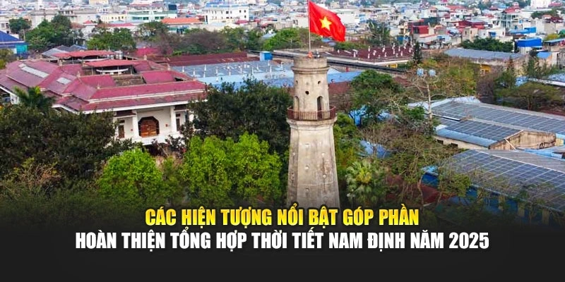 C&aacute;c hiện tượng nổi bật g&oacute;p phần ho&agrave;n thiện tổng hợp thời tiết Nam Định năm 2025