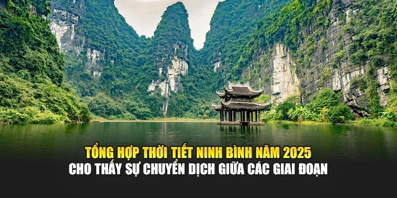 Tổng hợp thời tiết Ninh B&igrave;nh năm 2025 cho thấy sự chuyển dịch giữa c&aacute;c giai đoạn