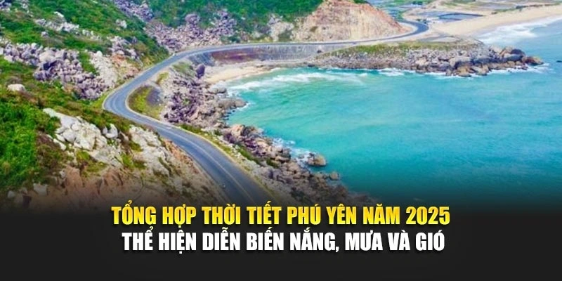 Tổng hợp thời tiết Phú Yên năm 2025 thể hiện diễn biến nắng, mưa và gió