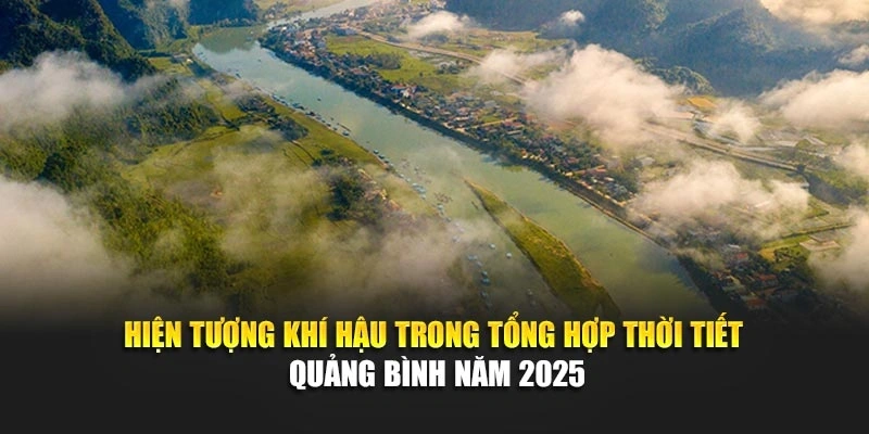 Hiện tượng kh&iacute; hậu trong tổng hợp thời tiết Quảng B&igrave;nh năm 2025